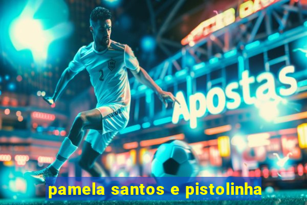 pamela santos e pistolinha